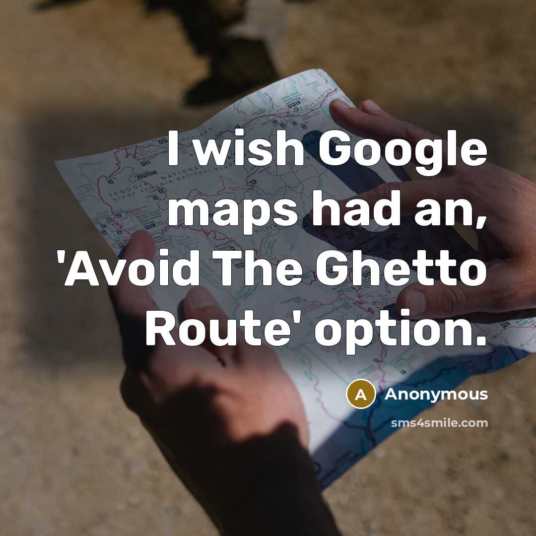 “I wish Google maps had an, 'Avoid The Ghetto Route' option.” quote by Anonymous