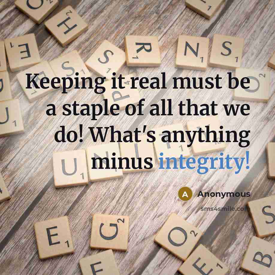 “Keeping it real must be a staple of all that we do! What's anything minus integrity!” quote by Anonymous