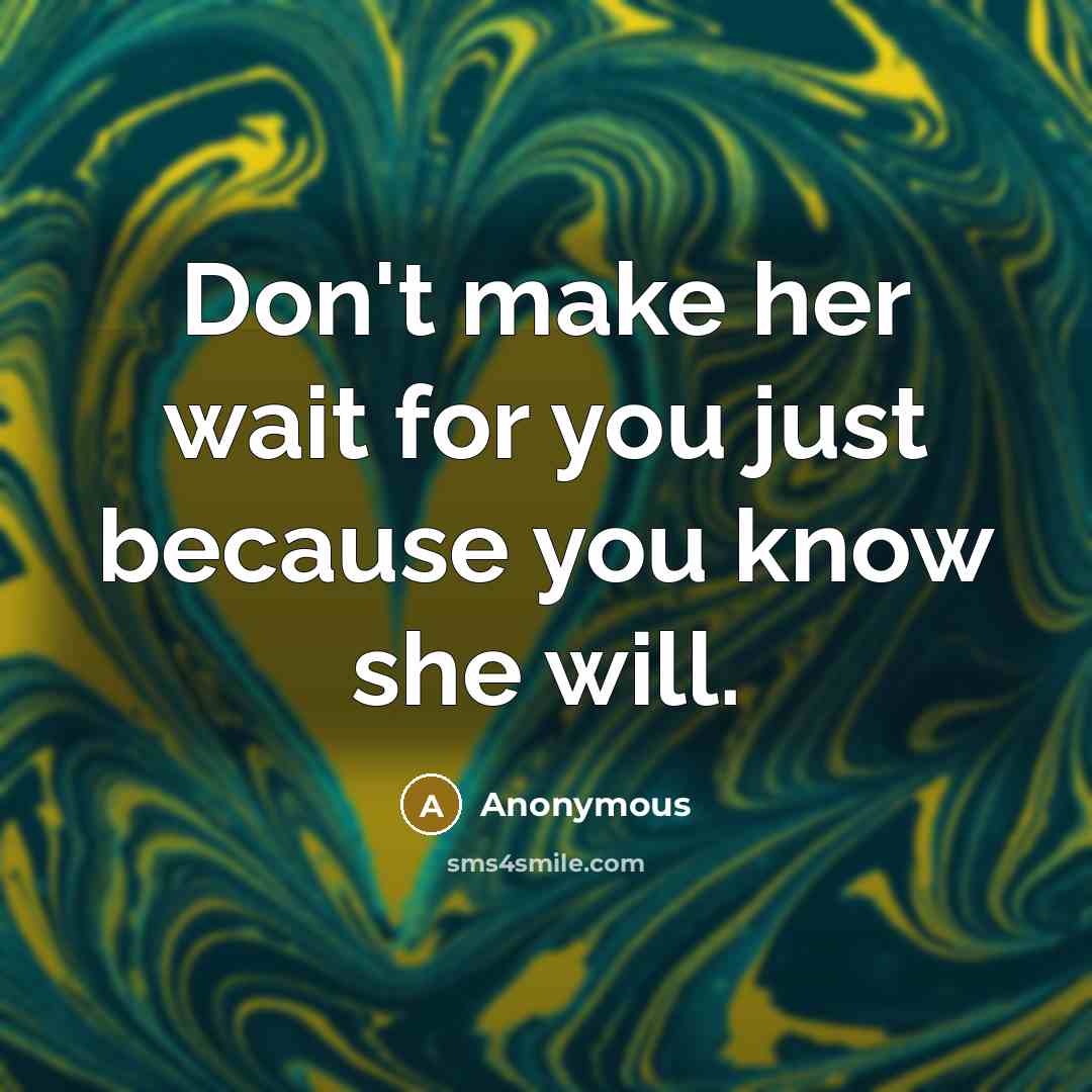 “Don't make her wait for you just because you know she will.” quote by Anonymous