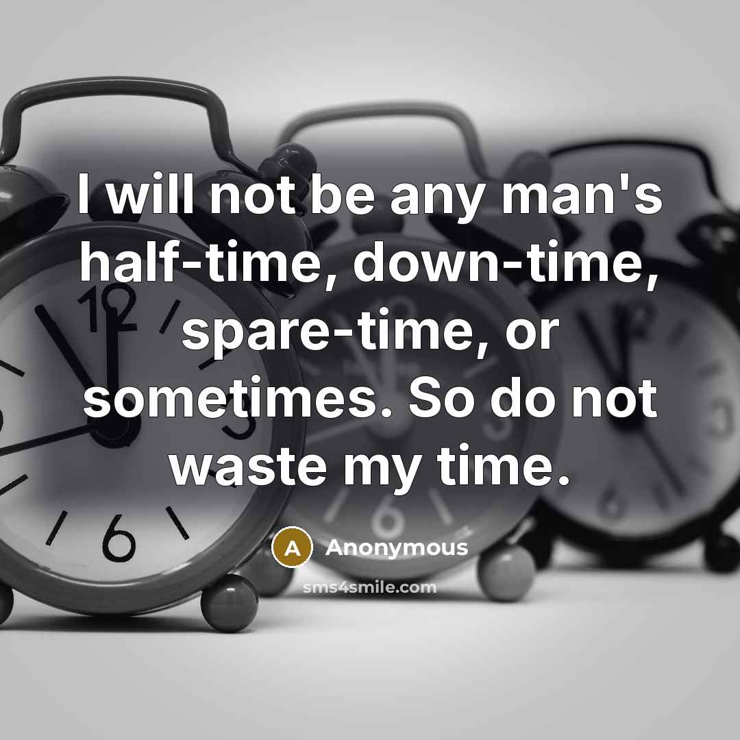 “I will not be any man's half-time, down-time, spare-time, or sometimes. So do not waste my time.” quote by Anonymous