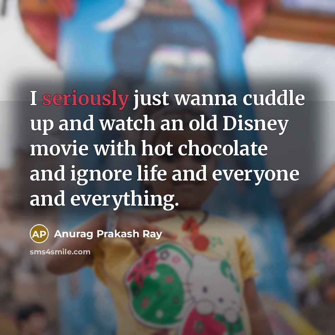“I seriously just wanna cuddle up and watch an old Disney movie with hot chocolate and ignore life and everyone and everything.” quote by Anurag Prakash Ray