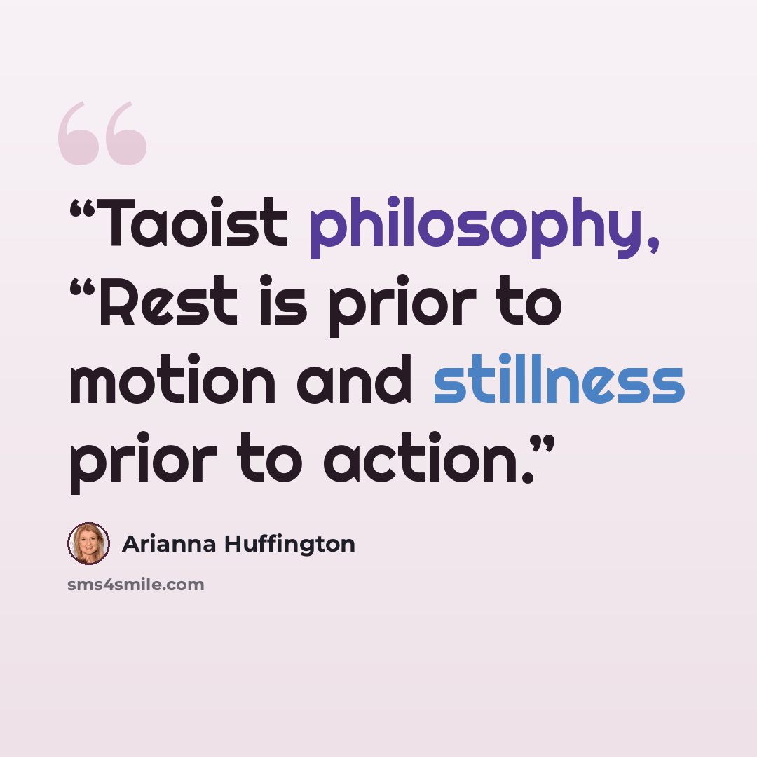 “Taoist philosophy, “Rest is prior to motion and stillness prior to action.” quote by Arianna Huffington