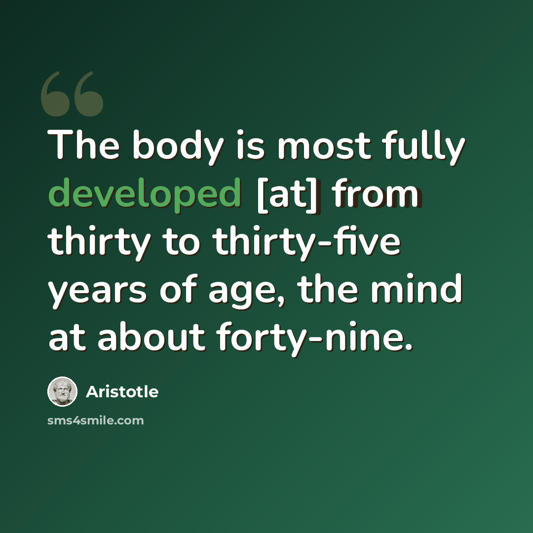 “The body is most fully developed [at] from thirty to thirty-five years of age, the mind at about forty-nine.” quote by Aristotle