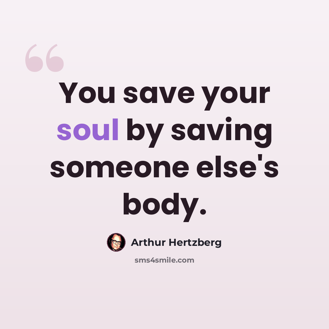 “You save your soul by saving someone else's body.” quote by Arthur Hertzberg