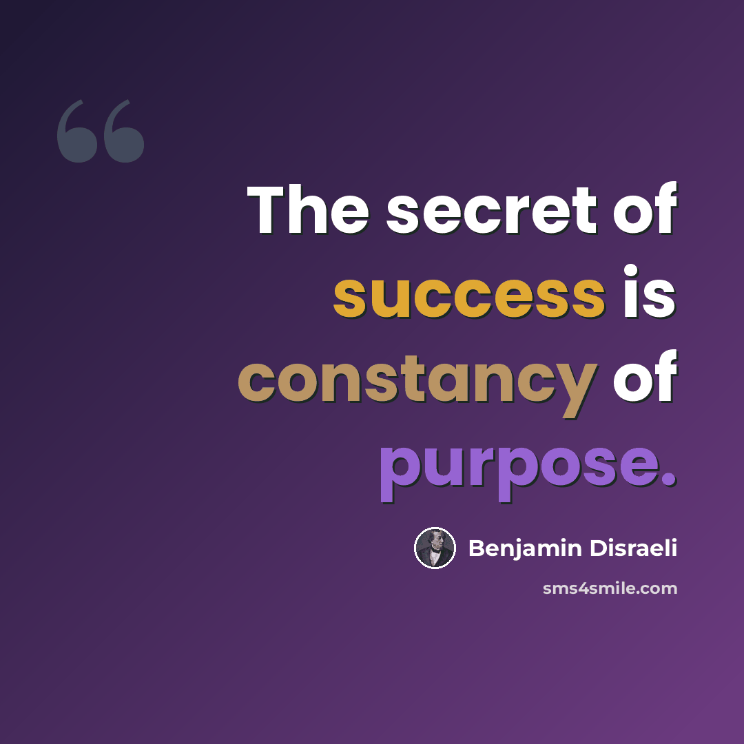 “The secret of success is constancy of purpose.” quote by Benjamin Disraeli