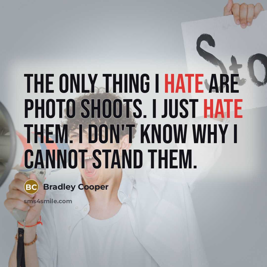 “The only thing I hate are photo shoots. I just hate them. I don't know why I cannot stand them.” quote by Bradley Cooper