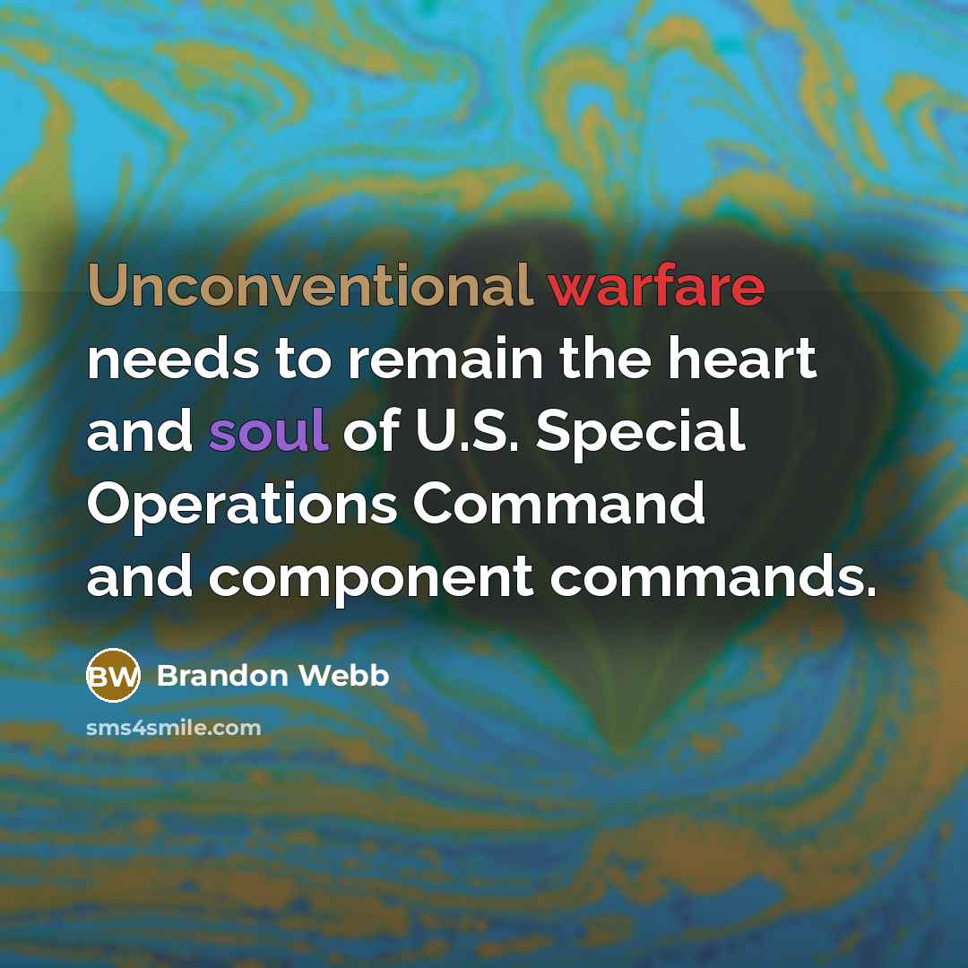 “Unconventional warfare needs to remain the heart and soul of U.S. Special Operations Command and component commands.” quote by Brandon Webb