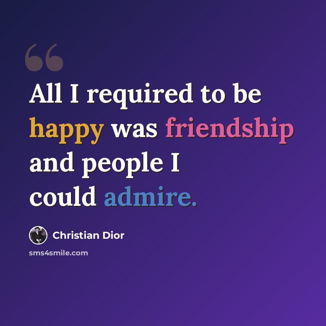 “All I required to be happy was friendship and people I could admire.” quote by Christian Dior