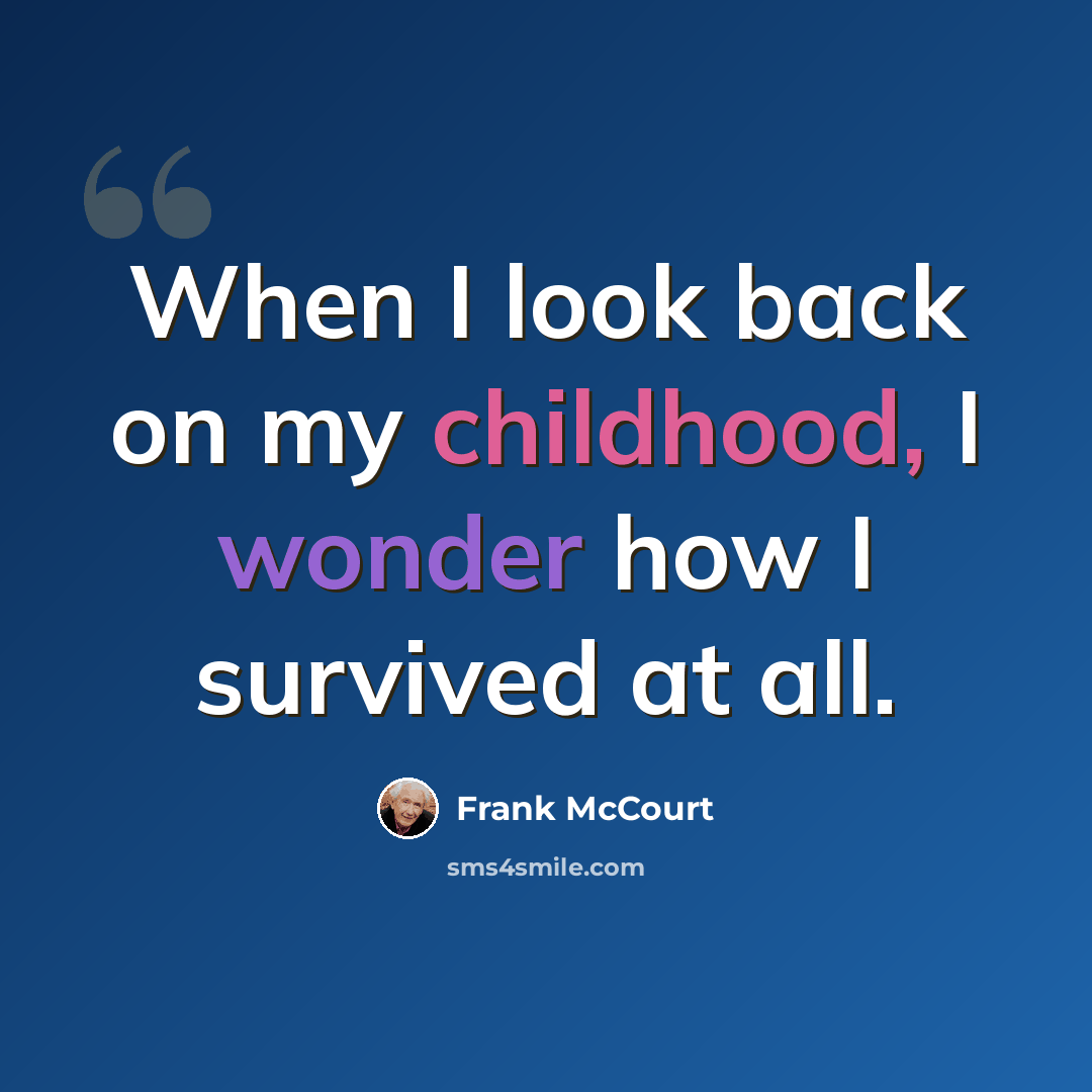 “When I look back on my childhood, I wonder how I survived at all.” quote by Frank McCourt