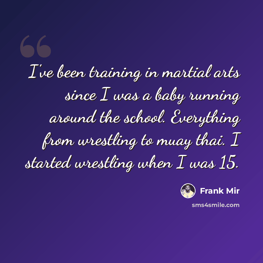 “I've been training in martial arts since I was a baby running around the school. Everything from wrestling to muay thai. I started wrestling when I was 15.” quote by Frank Mir