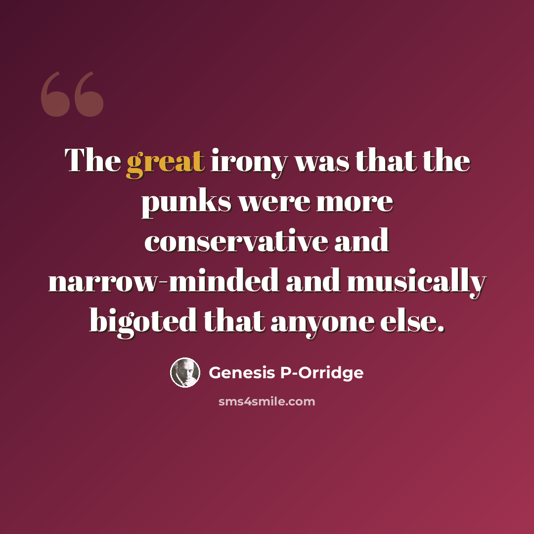 “The great irony was that the punks were more conservative and narrow-minded and musically bigoted that anyone else.” quote by Genesis P-Orridge
