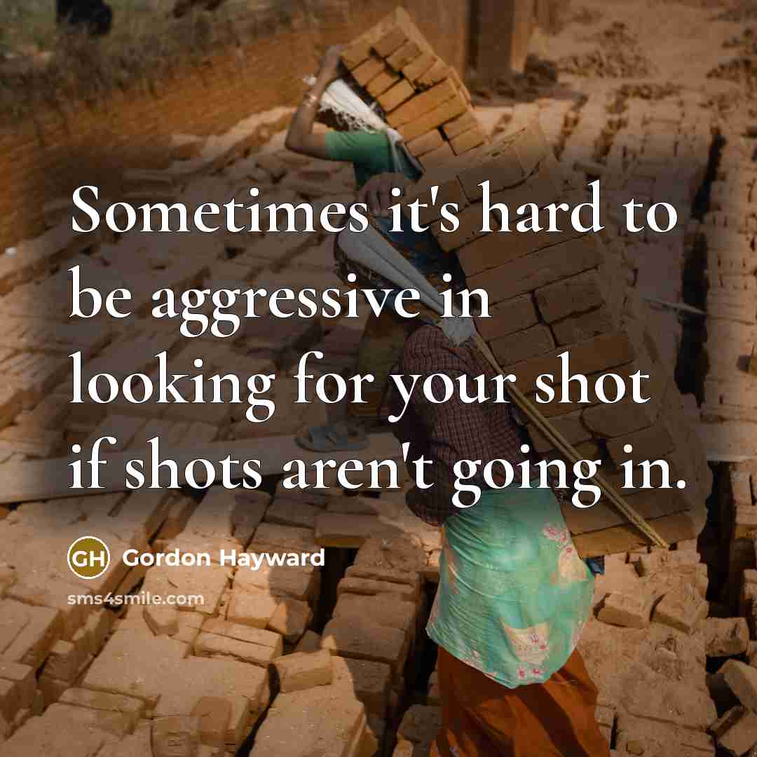 “Sometimes it's hard to be aggressive in looking for your shot if shots aren't going in.” quote by Gordon Hayward