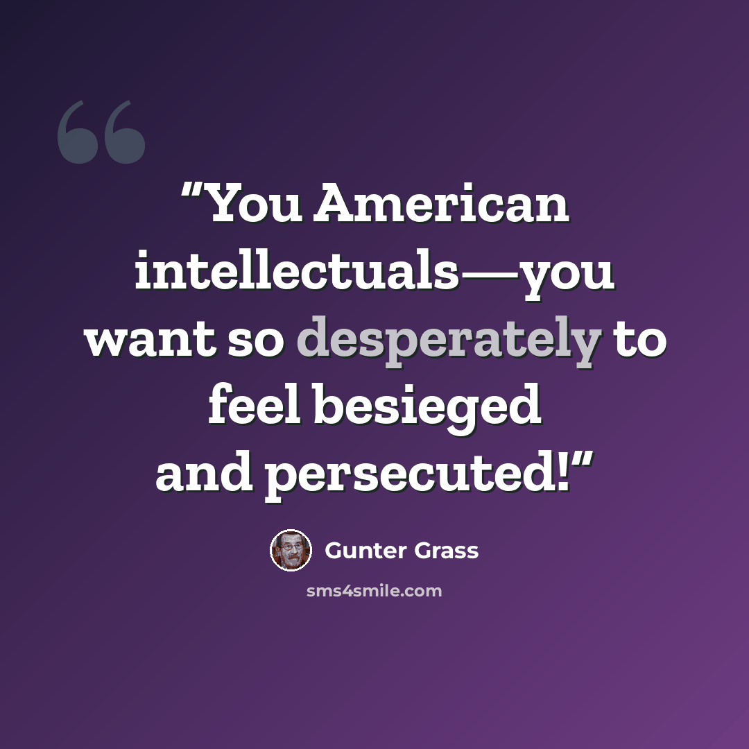 “You American intellectuals—you want so desperately to feel besieged and persecuted!” quote by Günter Grass