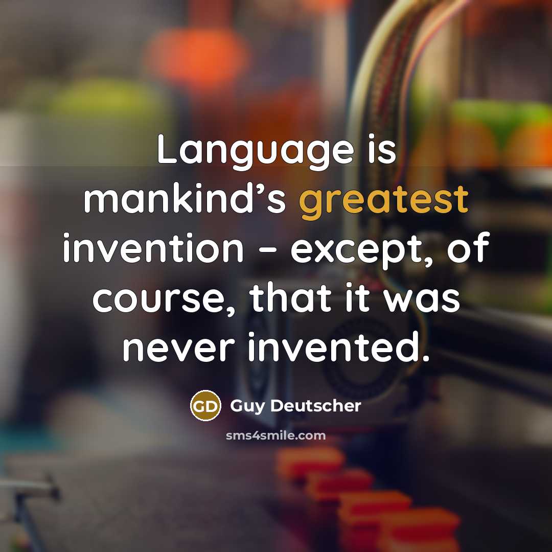 “Language is mankind’s greatest invention – except, of course, that it was never invented.” quote by Guy Deutscher