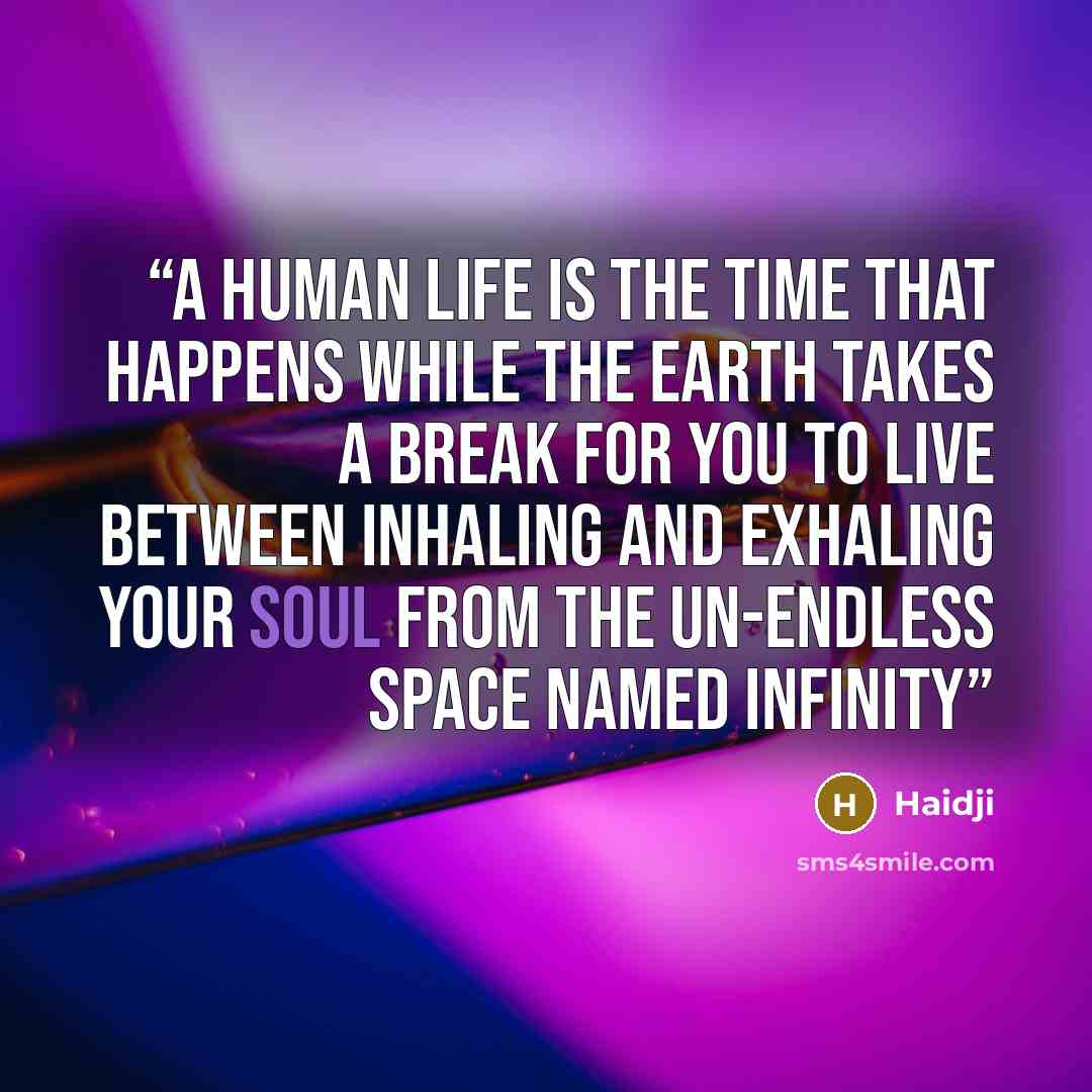 “A human life Is the time that happens while The Earth takes a break For you to live between Inhaling and exhaling your soul from the un-endless space Named infinity” quote by Haidji