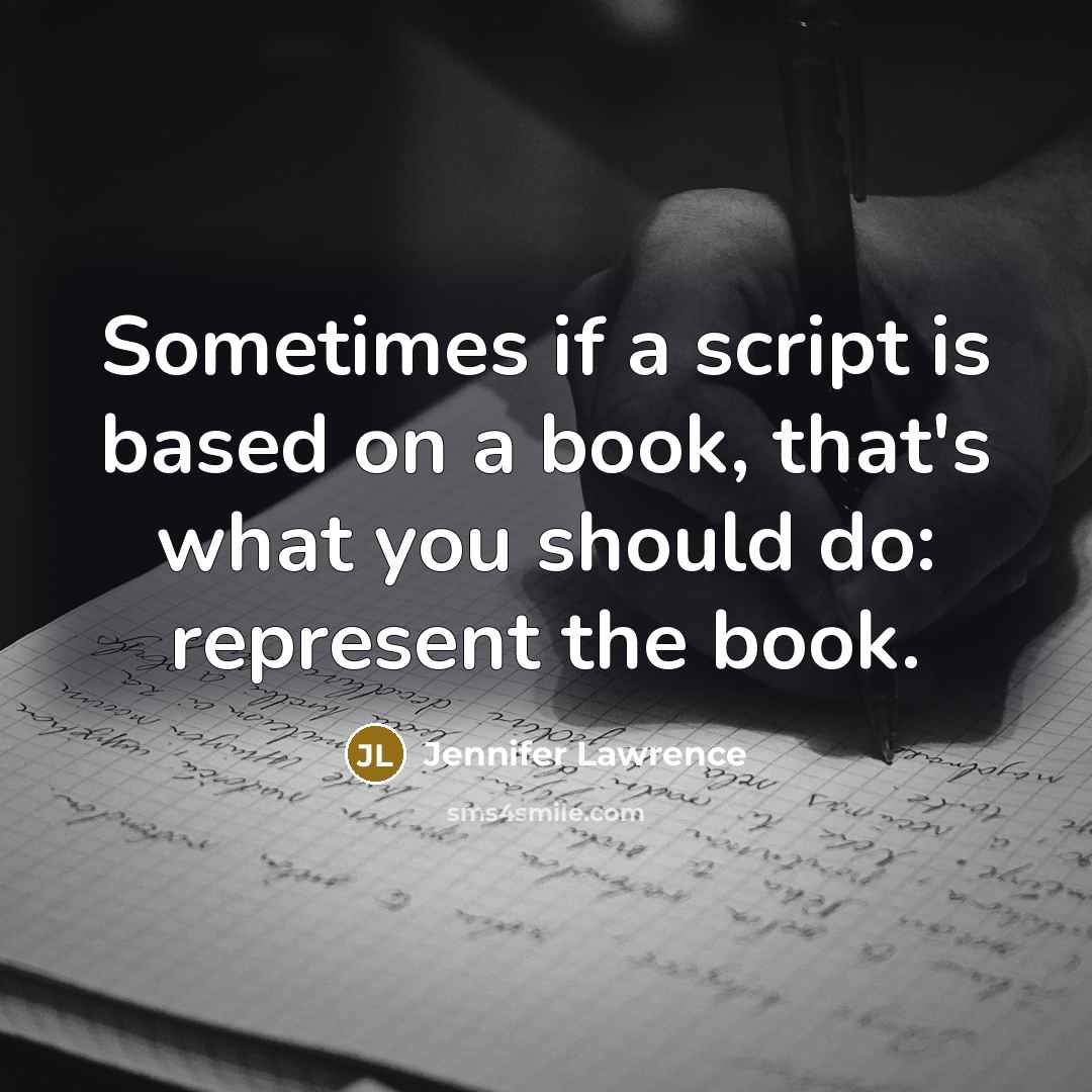 “Sometimes if a script is based on a book, that's what you should do: represent the book.” quote by Jennifer Lawrence