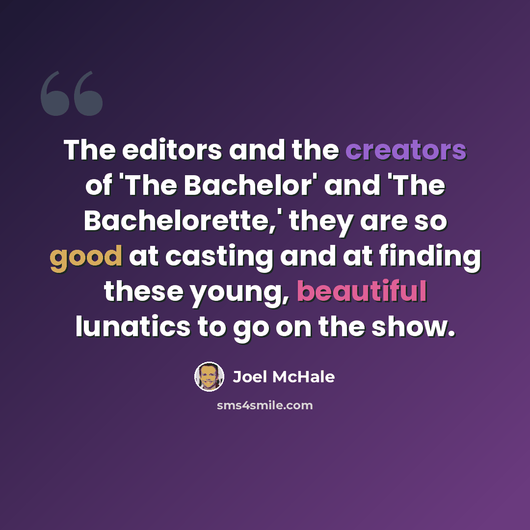 “The editors and the creators of 'The Bachelor' and 'The Bachelorette,' they are so good at casting and at finding these young, beautiful lunatics to go on the show.” quote by Joel McHale