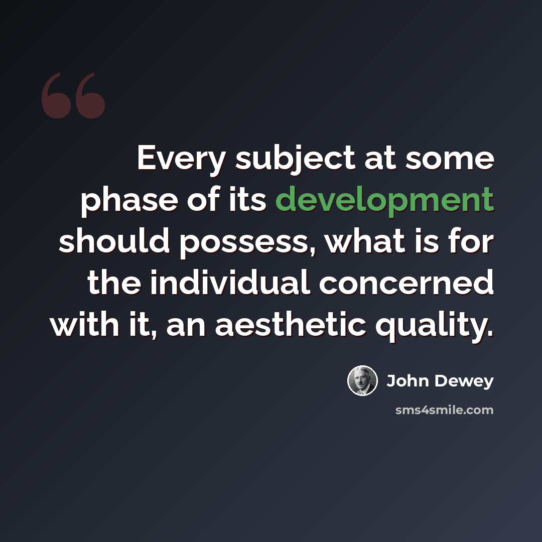 “Every subject at some phase of its development should possess, what is for the individual concerned with it, an aesthetic quality.” quote by John Dewey