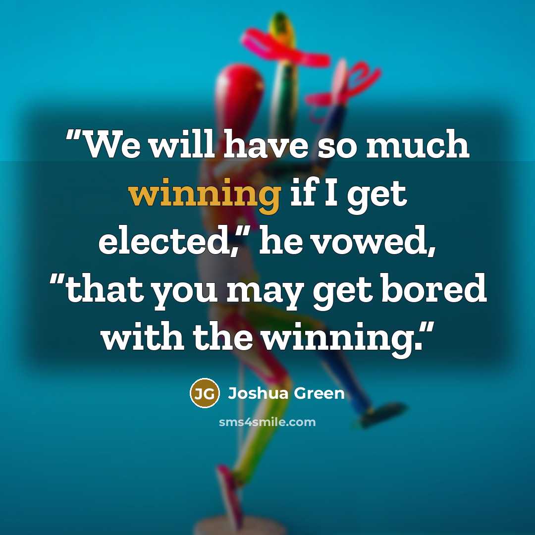 “We will have so much winning if I get elected,” he vowed, “that you may get bored with the winning.” quote by Joshua Green