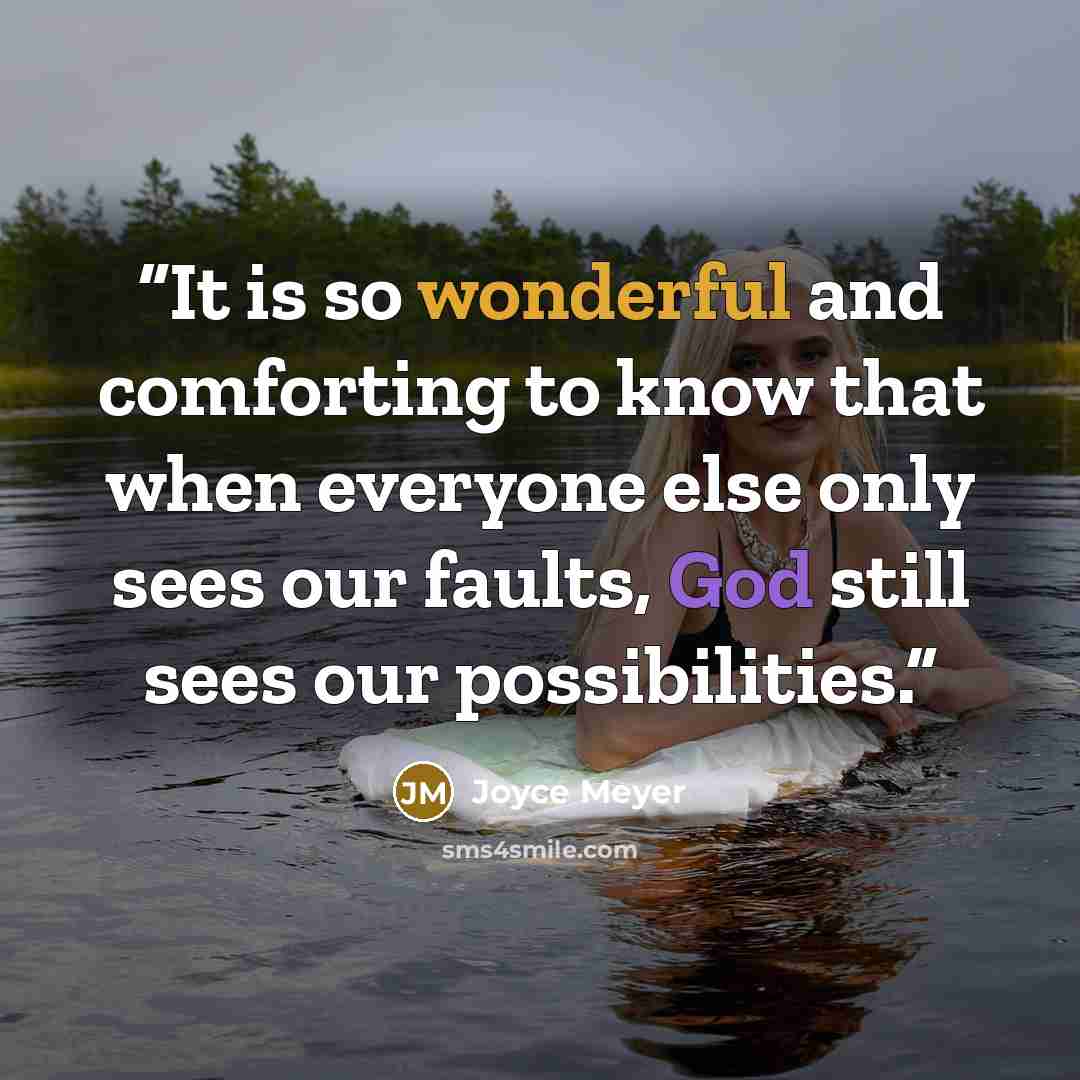 “It is so wonderful and comforting to know that when everyone else only sees our faults, God still sees our possibilities.” quote by Joyce Meyer