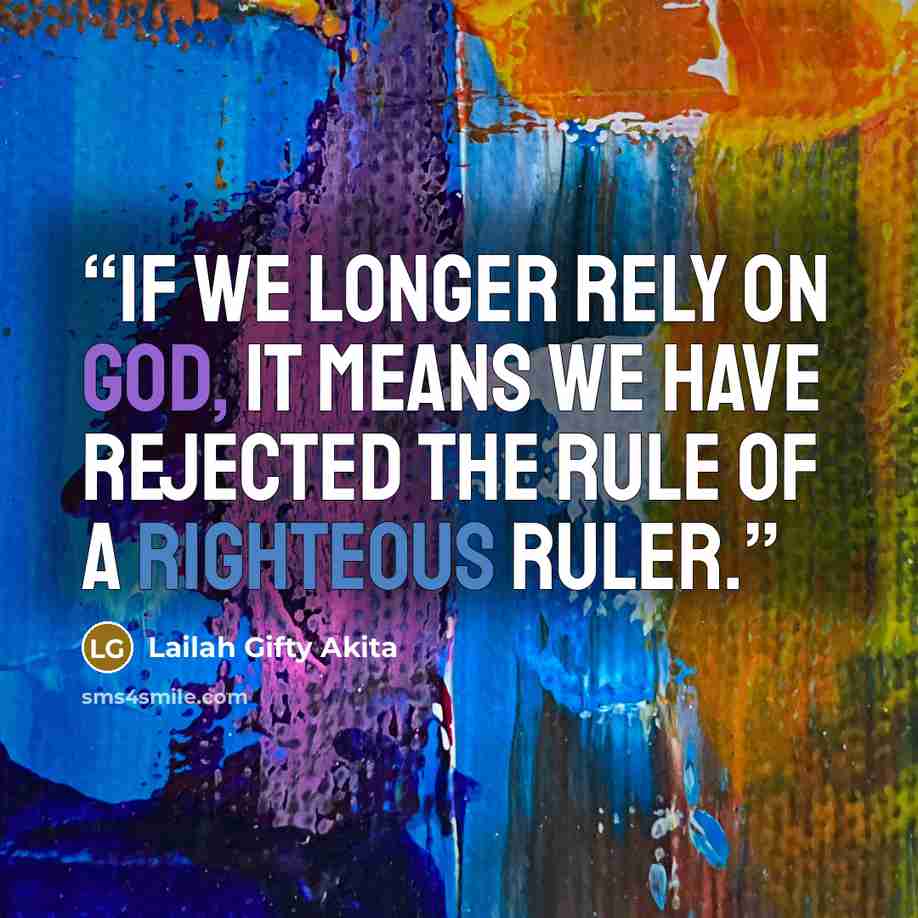 “If we longer rely on God, it means we have rejected the rule of a righteous Ruler.” quote by Lailah Gifty Akita