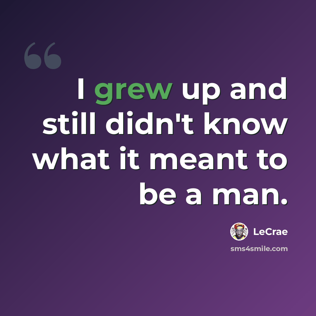 “I grew up and still didn't know what it meant to be a man.” quote by LeCrae