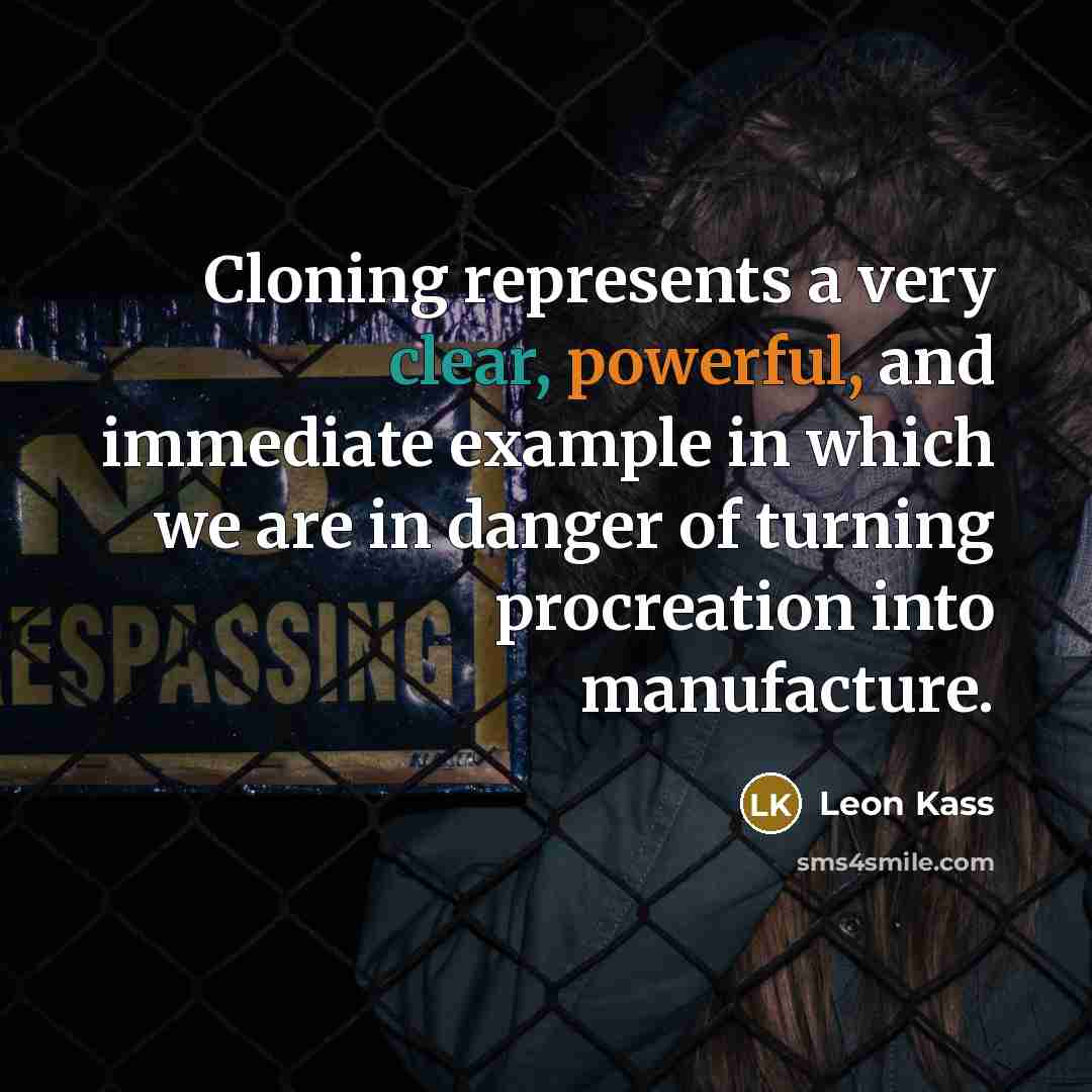 “Cloning represents a very clear, powerful, and immediate example in which we are in danger of turning procreation into manufacture.” quote by Leon Kass