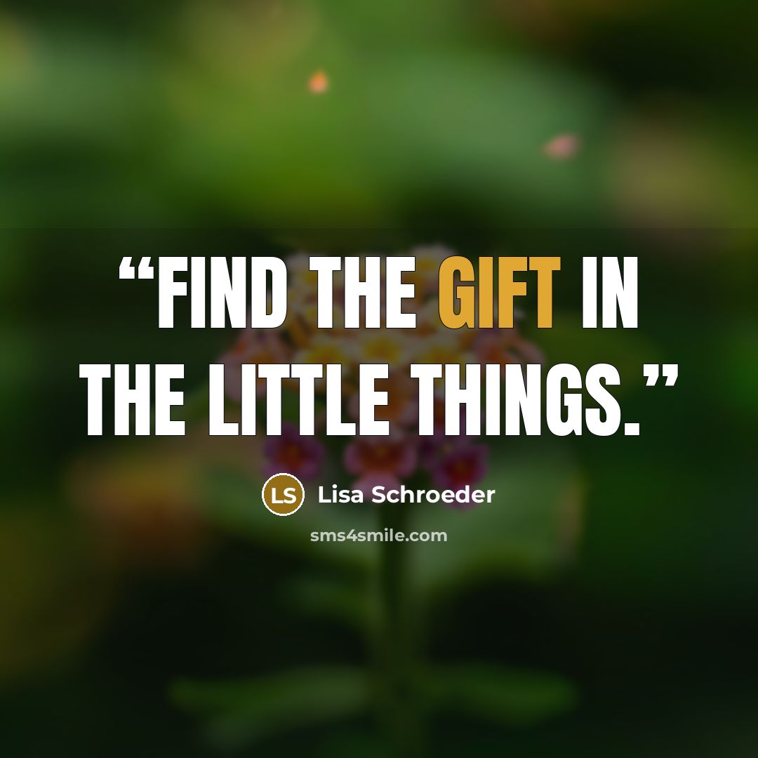 “Find the gift in the little things.” quote by Lisa Schroeder