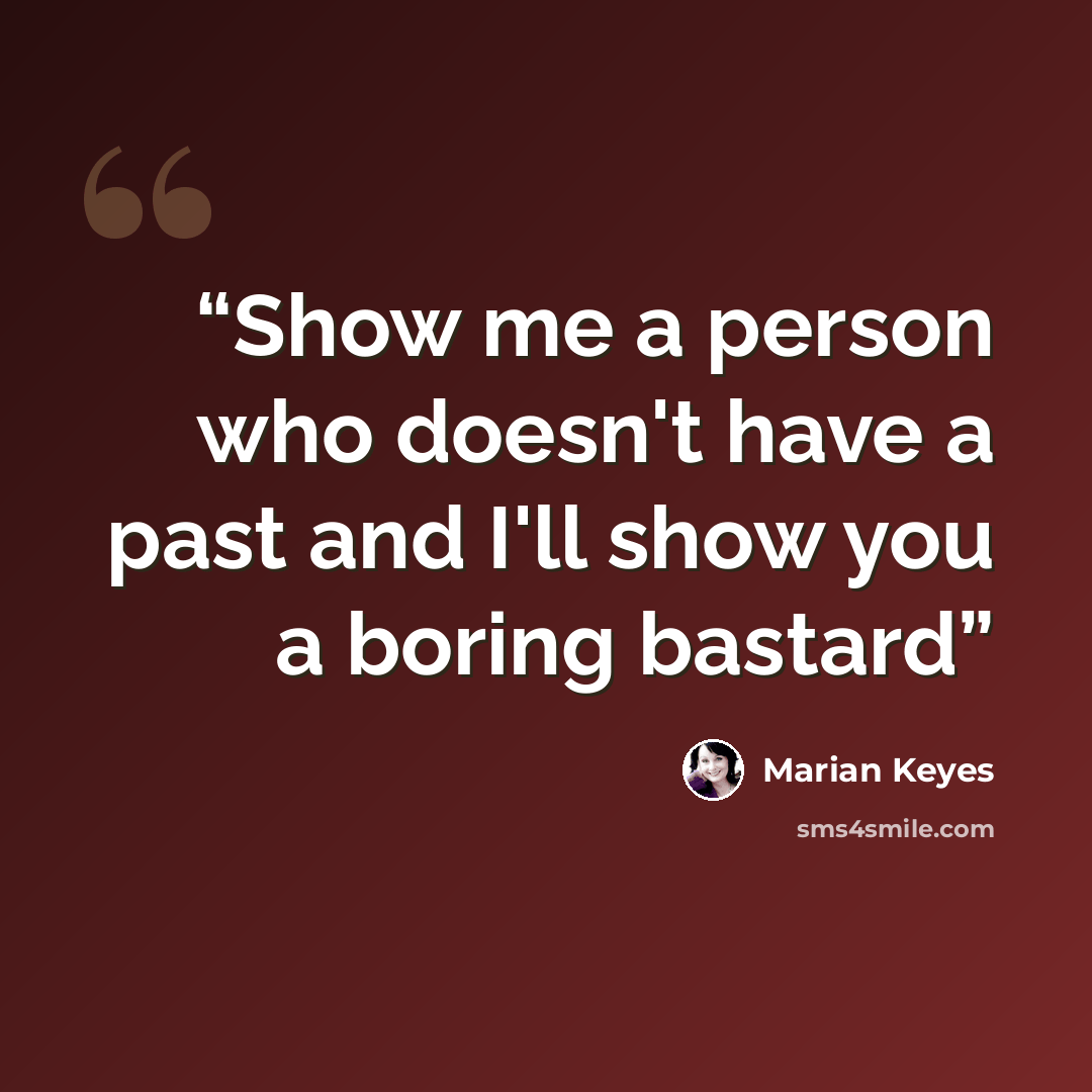 “Show me a person who doesn't have a past and I'll show you a boring bastard” quote by Marian Keyes