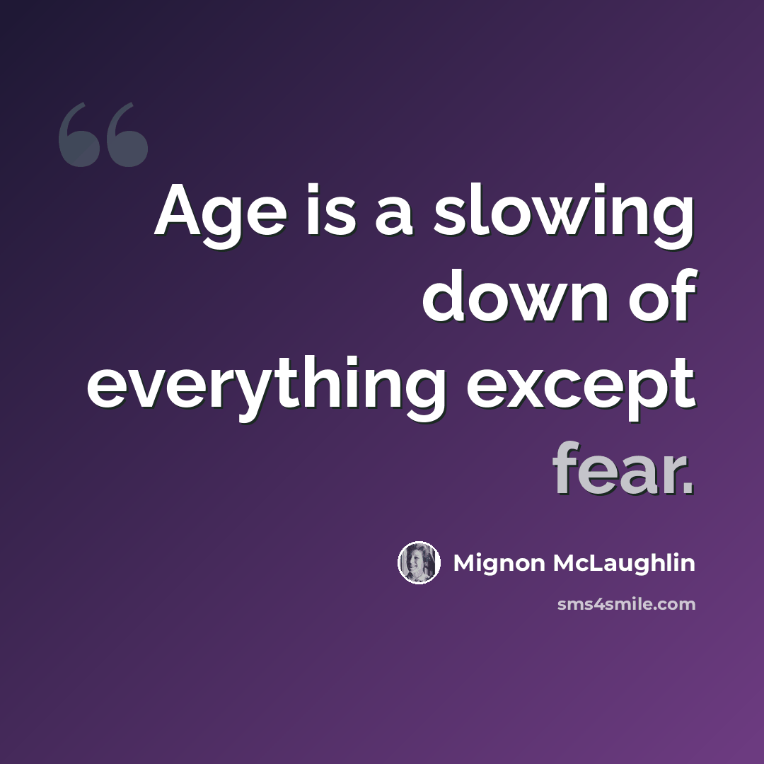 “Age is a slowing down of everything except fear.” quote by Mignon McLaughlin