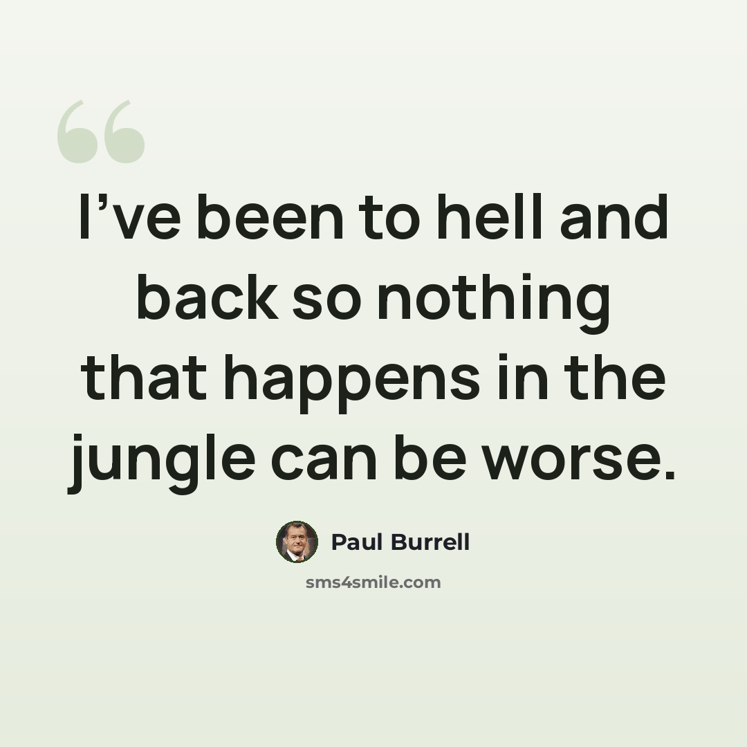 “I've been to hell and back so nothing that happens in the jungle can be worse.” quote by Paul Burrell