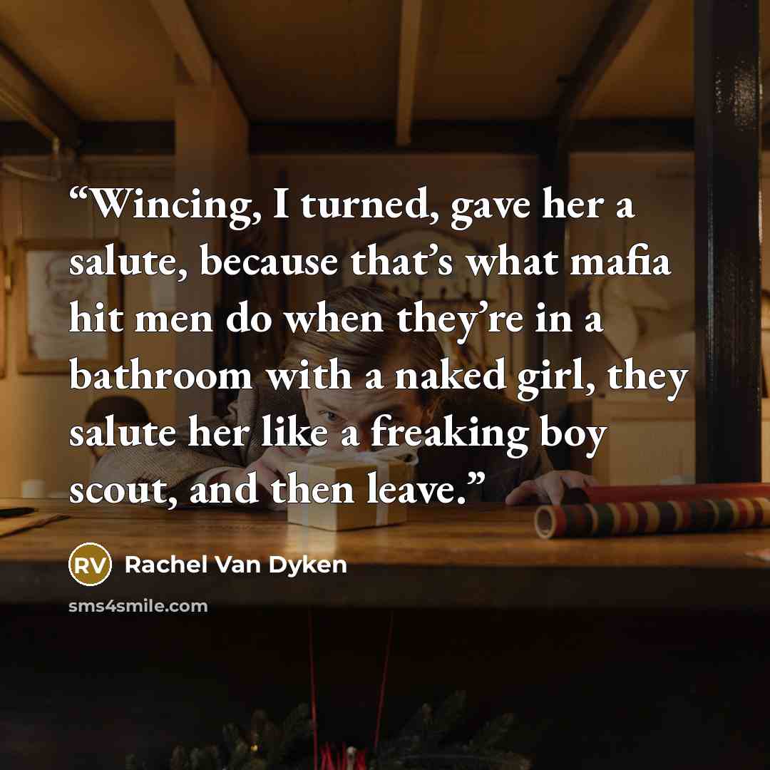 “Wincing, I turned, gave her a salute, because that’s what mafia hit men do when they’re in a bathroom with a naked girl, they salute her like a freaking boy scout, and then leave.” quote by Rachel Van Dyken