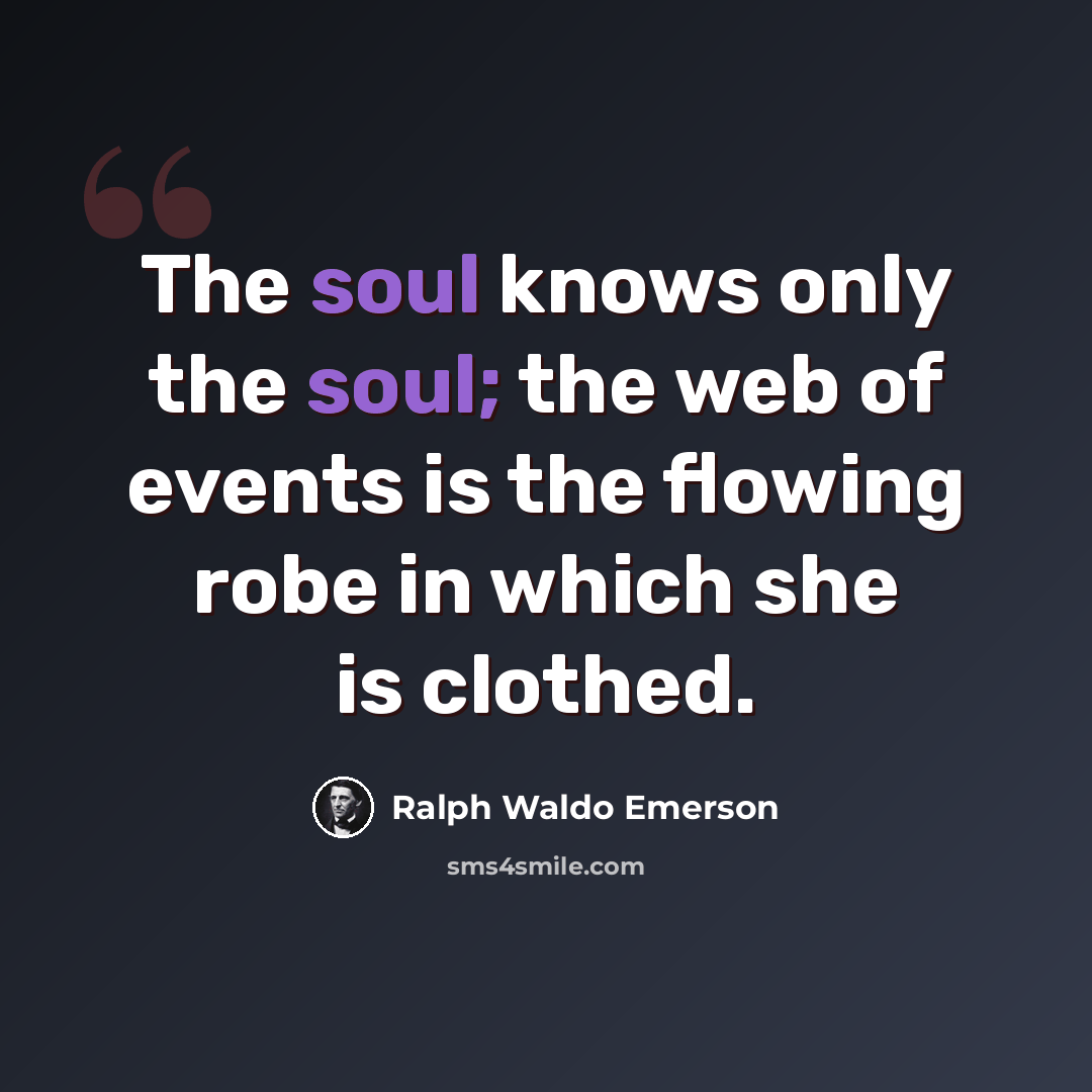 “The soul knows only the soul; the web of events is the flowing robe in which she is clothed.” quote by Ralph Waldo Emerson