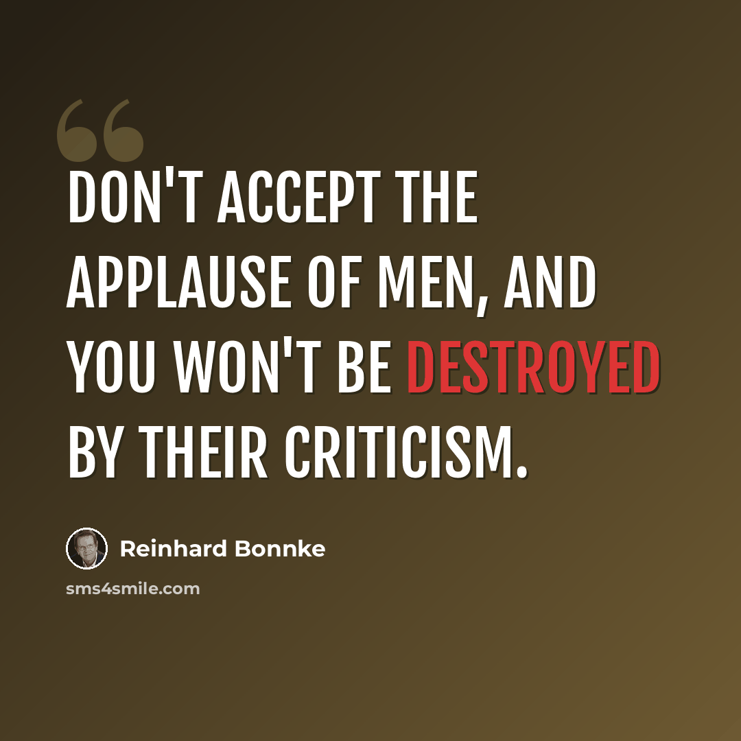 “Don't accept the applause of men, and you won't be destroyed by their criticism.” quote by Reinhard Bonnke