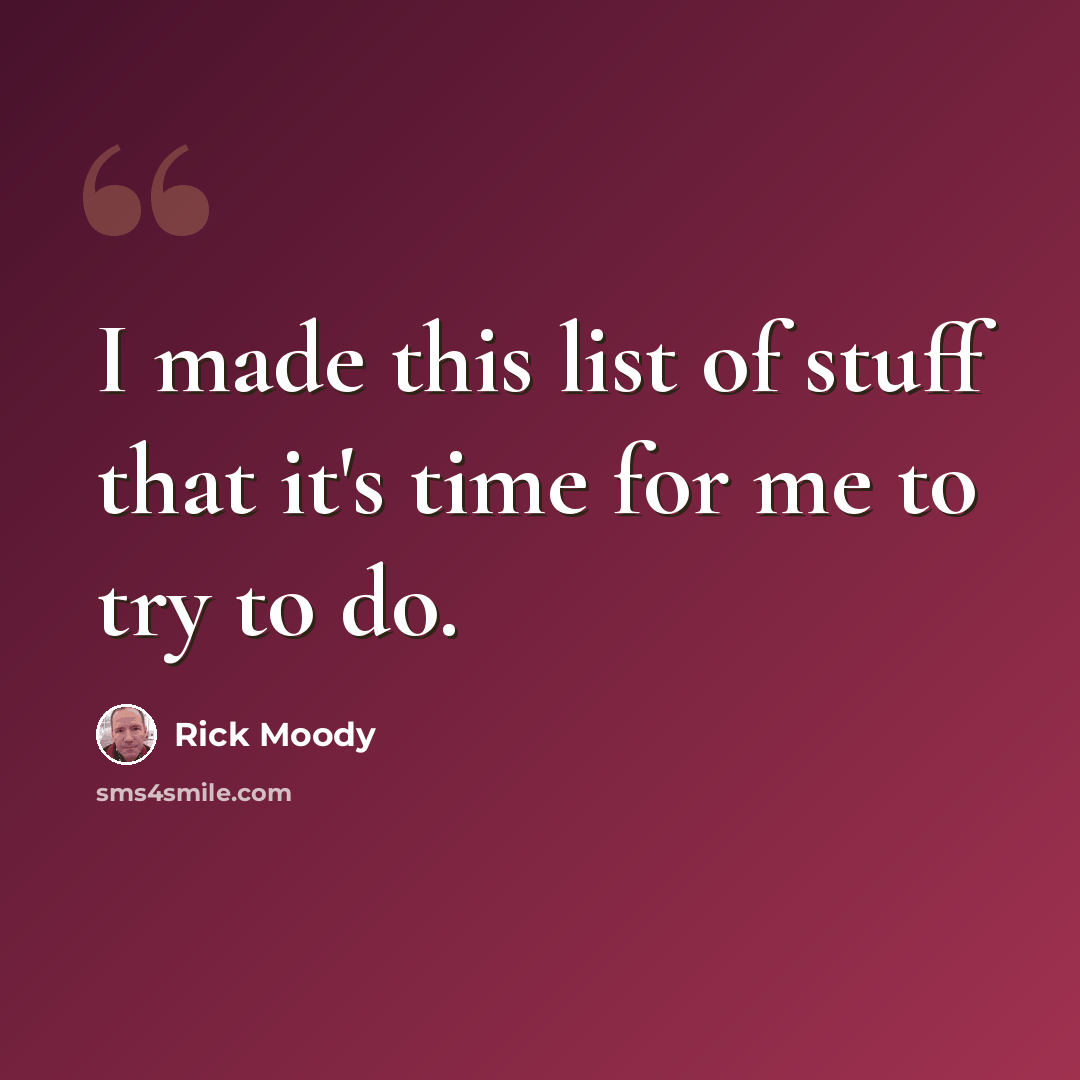 “I made this list of stuff that it's time for me to try to do.” quote by Rick Moody