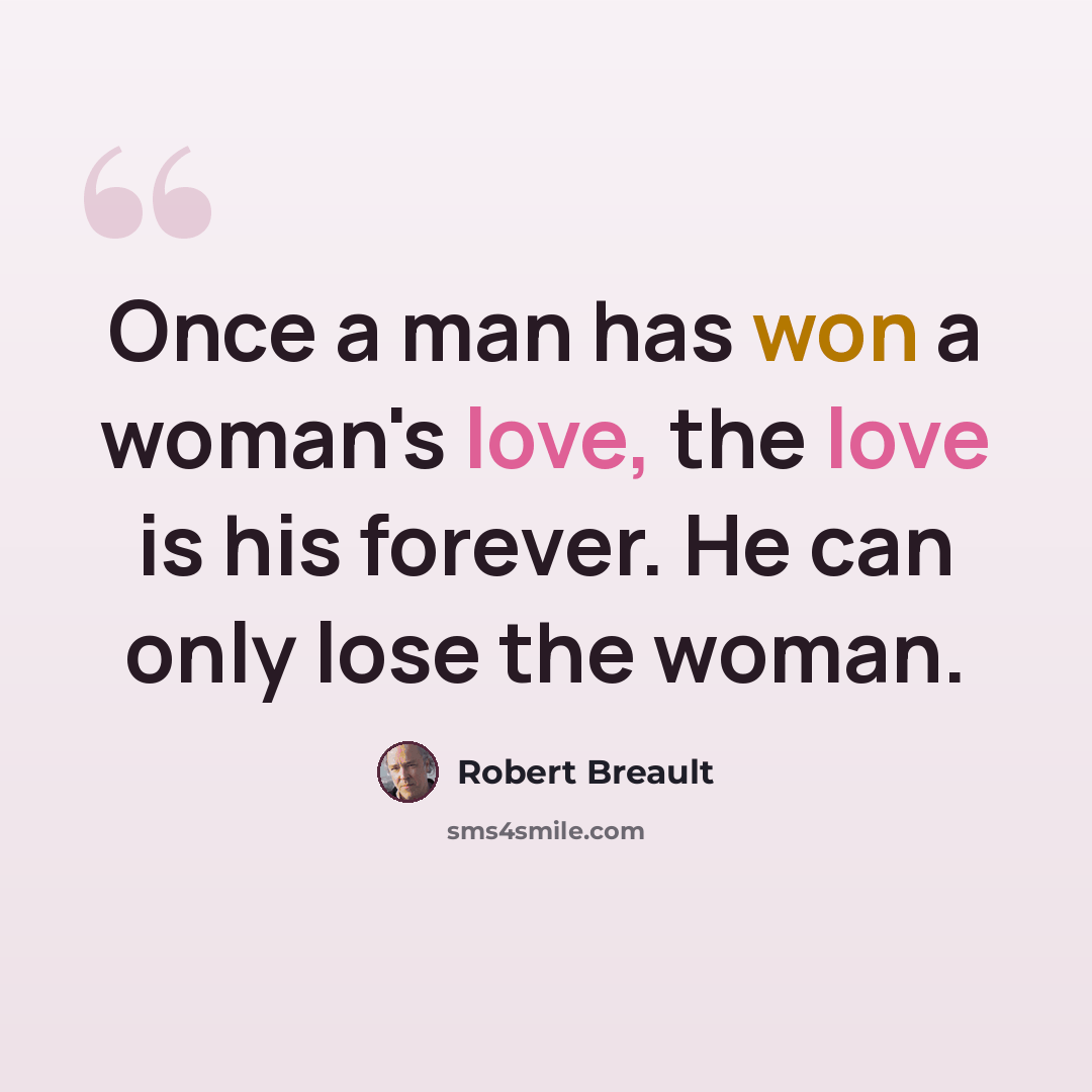 “Once a man has won a woman's love, the love is his forever. He can only lose the woman.” quote by Robert Breault
