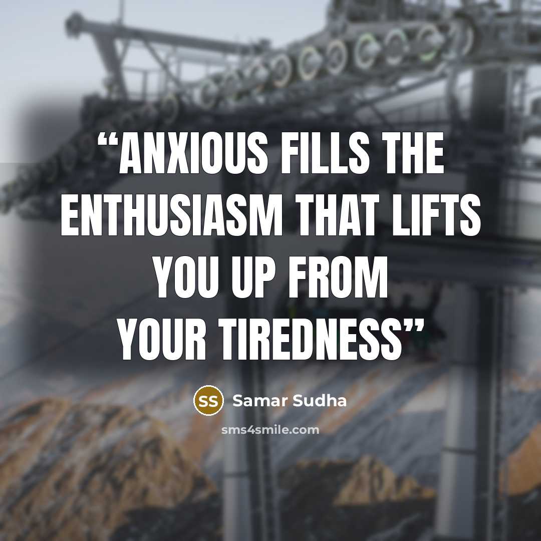 “Anxious fills the Enthusiasm that lifts you up from your Tiredness” quote by Samar Sudha