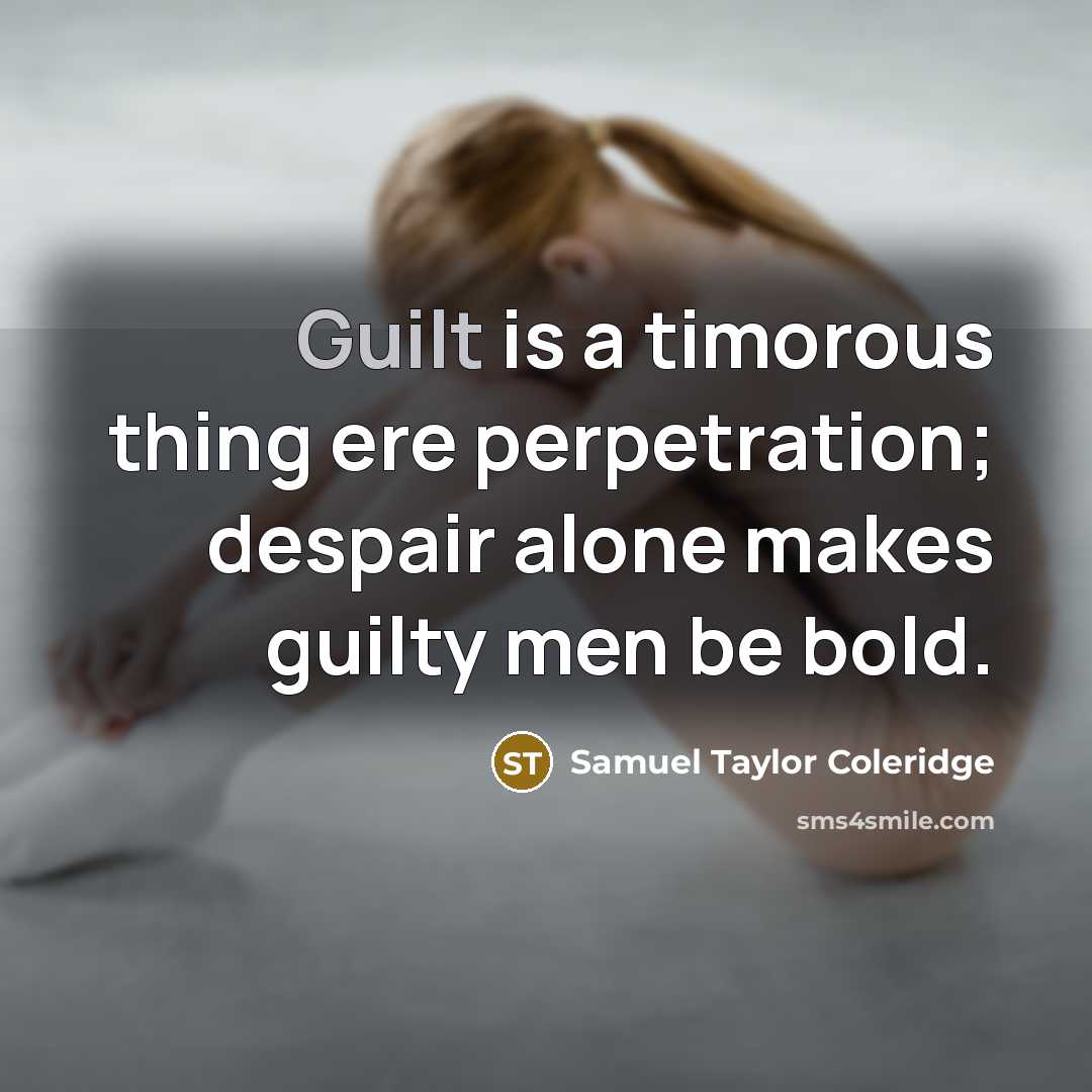 “Guilt is a timorous thing ere perpetration; despair alone makes guilty men be bold.” quote by Samuel Taylor Coleridge