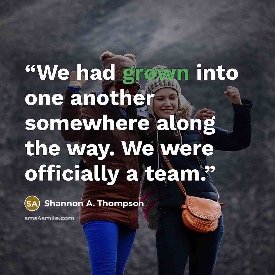 “We had grown into one another somewhere along the way. We were officially a team.” quote by Shannon A. Thompson