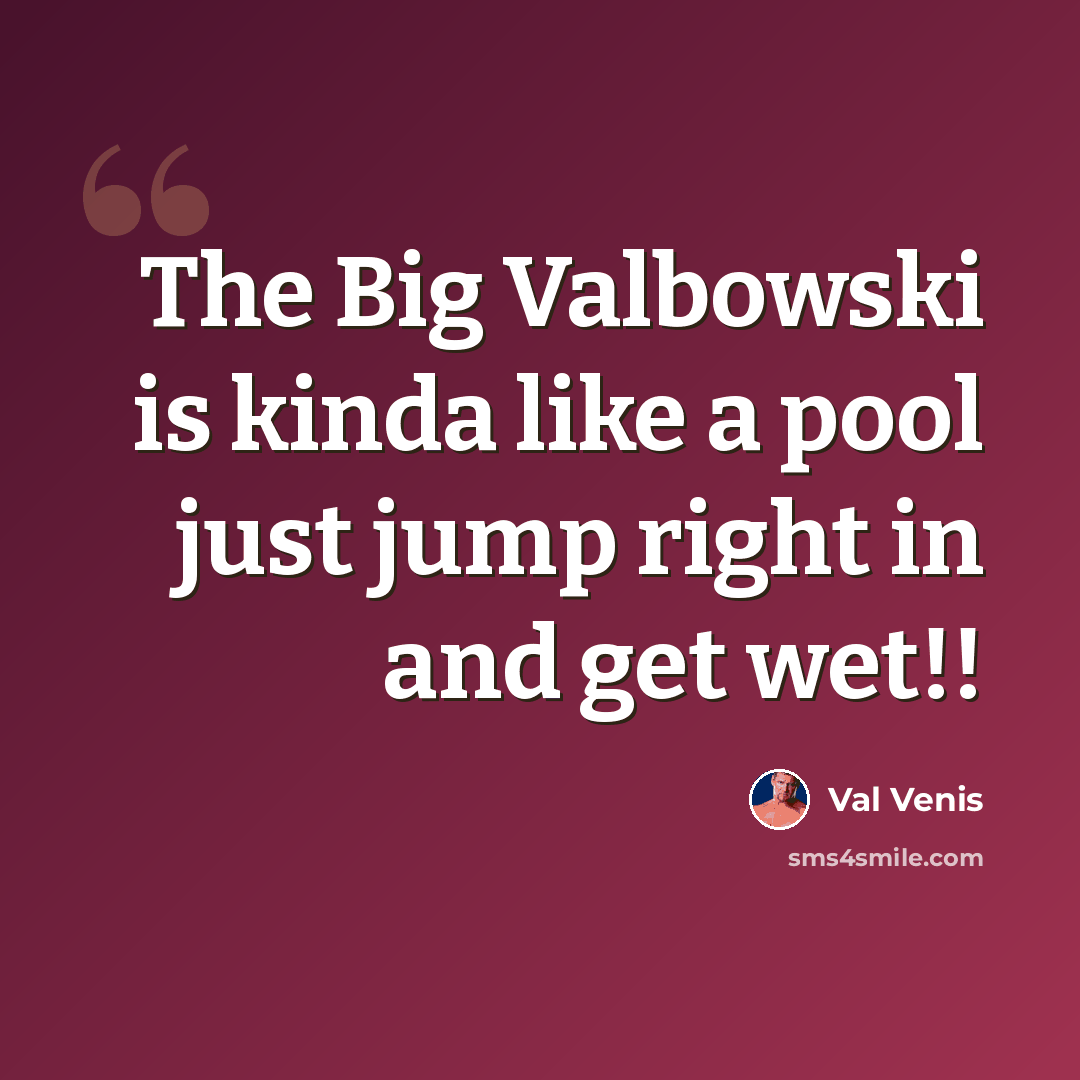 “The Big Valbowski is kinda like a pool just jump right in and get wet!!” quote by Val Venis
