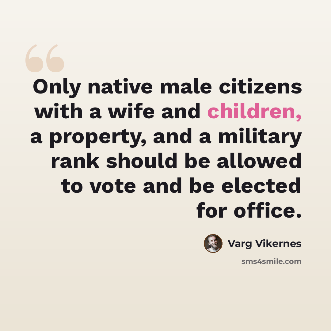 “Only native male citizens with a wife and children, a property, and a military rank should be allowed to vote and be elected for office.” quote by Varg Vikernes