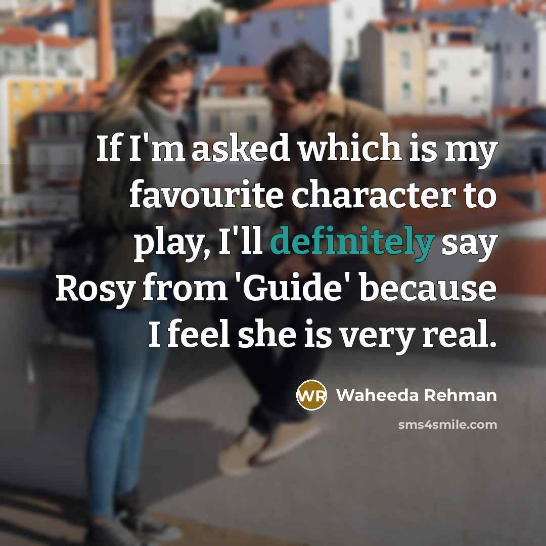 “If I'm asked which is my favourite character to play, I'll definitely say Rosy from 'Guide' because I feel she is very real.” quote by Waheeda Rehman
