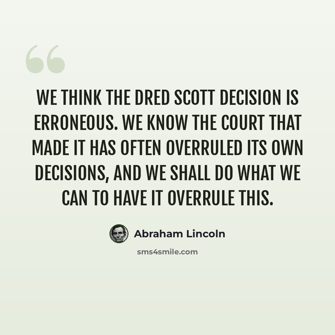 “We think the Dred Scott decision is erroneous. We know the court that made it has often overruled its own decisions, and we shall do what we can to have it overrule this.” quote by Abraham Lincoln