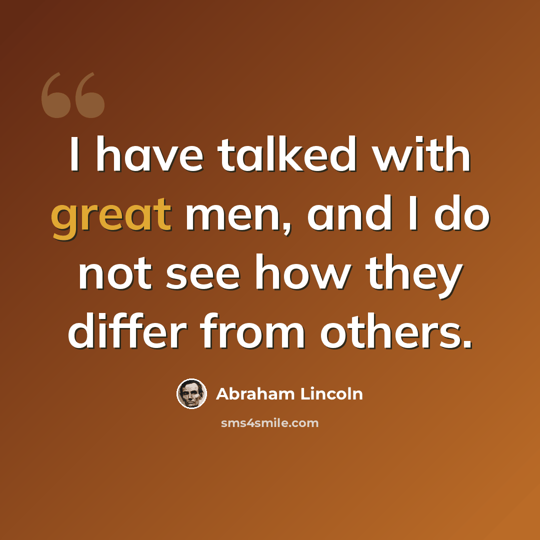 “I have talked with great men, and I do not see how they differ from others.” quote by Abraham Lincoln