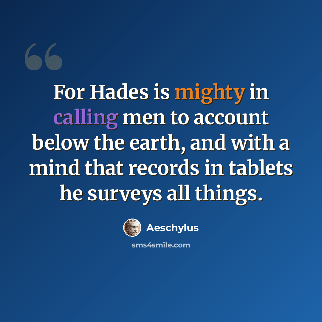 “For Hades is mighty in calling men to account below the earth, and with a mind that records in tablets he surveys all things.” quote by Aeschylus