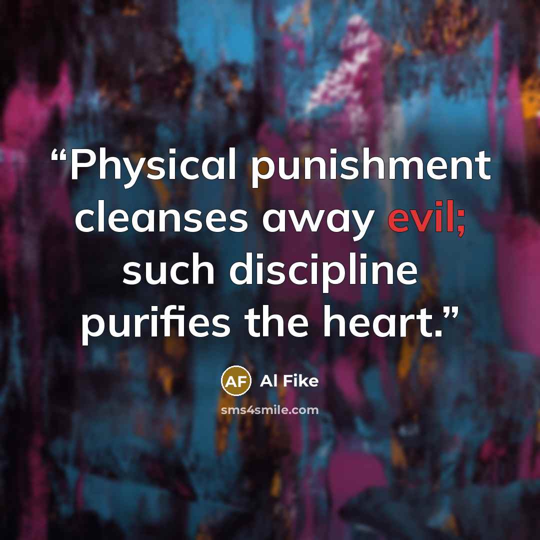 “Physical punishment cleanses away evil; such discipline purifies the heart.” quote by Al Fike