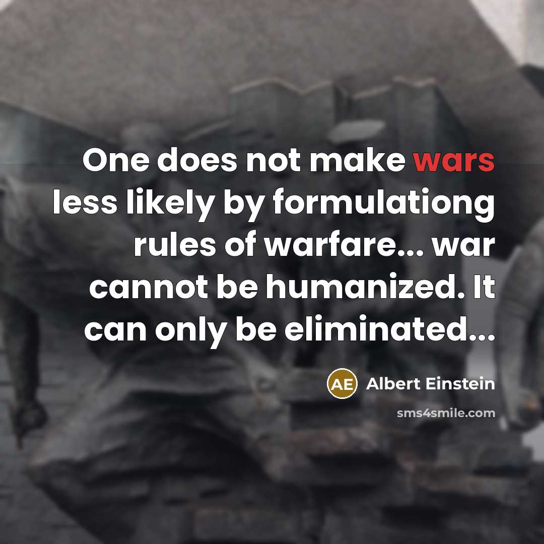 “One does not make wars less likely by formulationg rules of warfare... war cannot be humanized. It can only be eliminated...” quote by Albert Einstein