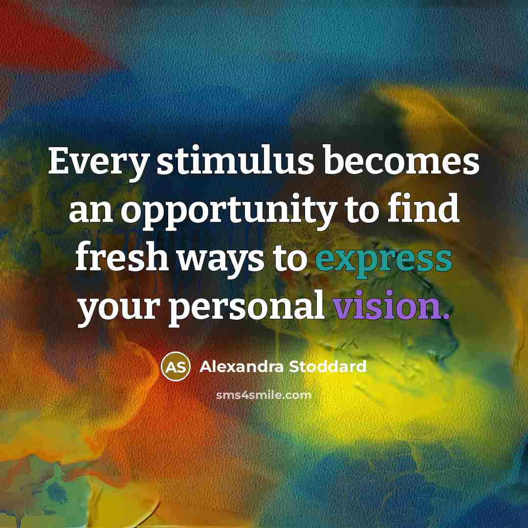 “Every stimulus becomes an opportunity to find fresh ways to express your personal vision.” quote by Alexandra Stoddard