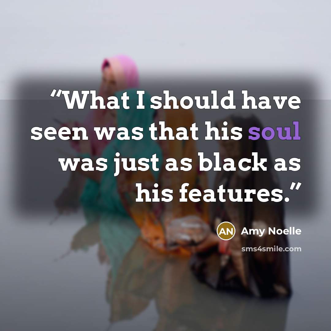 “What I should have seen was that his soul was just as black as his features.” quote by Amy Noelle