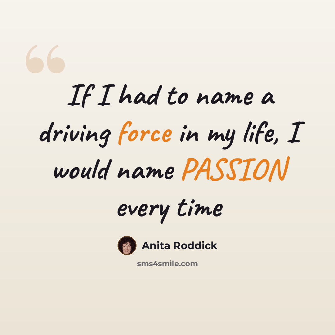 “If I had to name a driving force in my life, I would name PASSION every time” quote by Anita Roddick